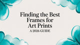 Finding the Best Frames for Art Prints: A 2026 Guide