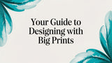 A Friend's Guide to Designing with Big Prints