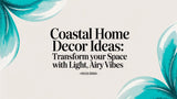 Coastal Home Decor Ideas: Transform Your Space with Light, Airy Vibes