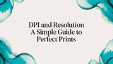 DPI And Resolution: A Friendly Guide To Perfect Prints