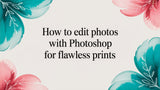 How to Edit Photos With Photoshop for Flawless Prints