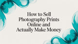 How to Sell Photography Prints Online and Turn Your Passion into Profit