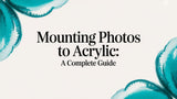 Mounting Photos to Acrylic: A Complete Guide