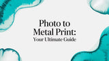 Photo to Metal Print: Your Ultimate Guide